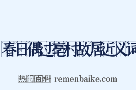 春日偶过亳村故居近义词是什么意思的图片